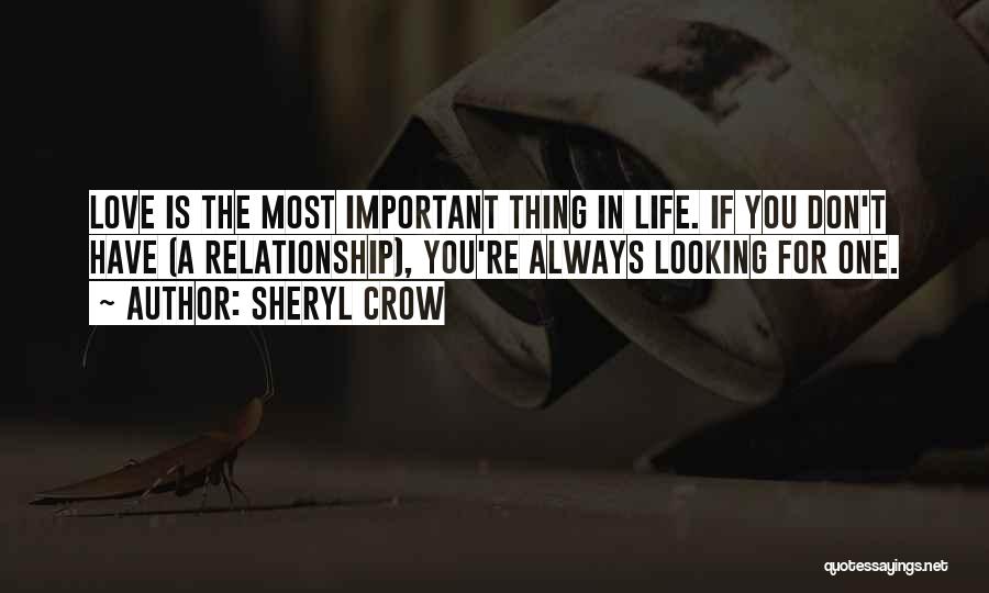 Sheryl Crow Quotes: Love Is The Most Important Thing In Life. If You Don't Have (a Relationship), You're Always Looking For One.