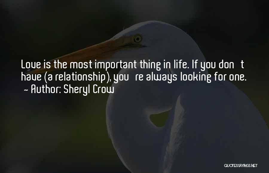 Sheryl Crow Quotes: Love Is The Most Important Thing In Life. If You Don't Have (a Relationship), You're Always Looking For One.