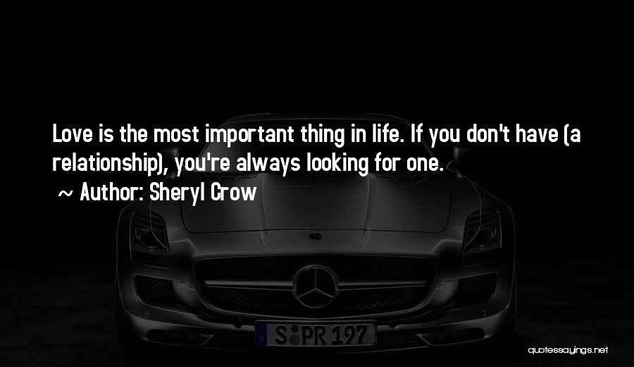 Sheryl Crow Quotes: Love Is The Most Important Thing In Life. If You Don't Have (a Relationship), You're Always Looking For One.