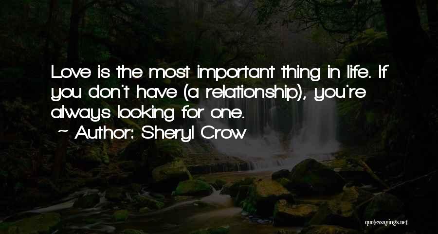 Sheryl Crow Quotes: Love Is The Most Important Thing In Life. If You Don't Have (a Relationship), You're Always Looking For One.