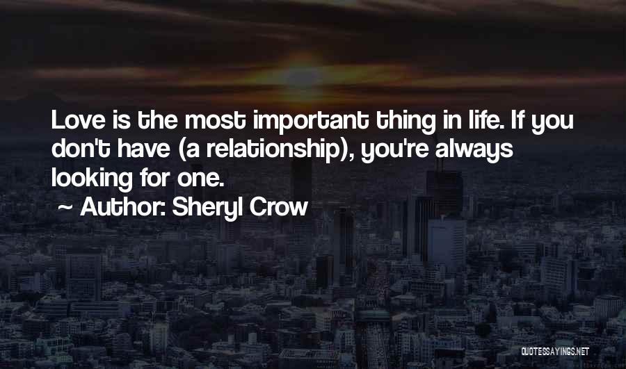 Sheryl Crow Quotes: Love Is The Most Important Thing In Life. If You Don't Have (a Relationship), You're Always Looking For One.