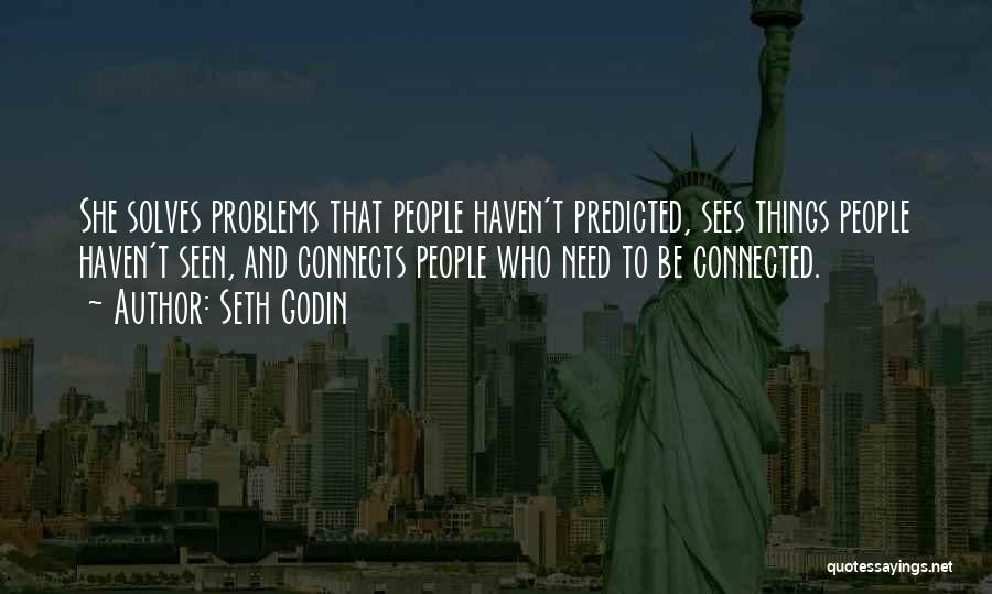 Seth Godin Quotes: She Solves Problems That People Haven't Predicted, Sees Things People Haven't Seen, And Connects People Who Need To Be Connected.