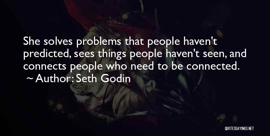 Seth Godin Quotes: She Solves Problems That People Haven't Predicted, Sees Things People Haven't Seen, And Connects People Who Need To Be Connected.