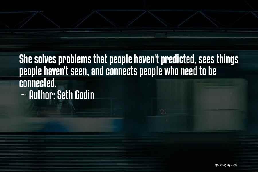 Seth Godin Quotes: She Solves Problems That People Haven't Predicted, Sees Things People Haven't Seen, And Connects People Who Need To Be Connected.