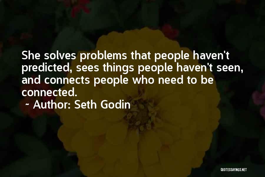 Seth Godin Quotes: She Solves Problems That People Haven't Predicted, Sees Things People Haven't Seen, And Connects People Who Need To Be Connected.