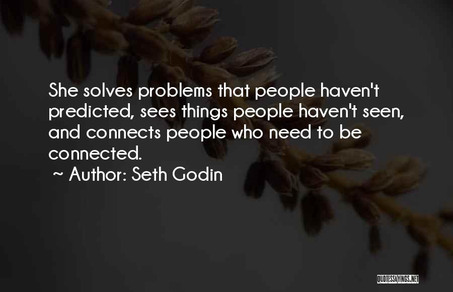 Seth Godin Quotes: She Solves Problems That People Haven't Predicted, Sees Things People Haven't Seen, And Connects People Who Need To Be Connected.
