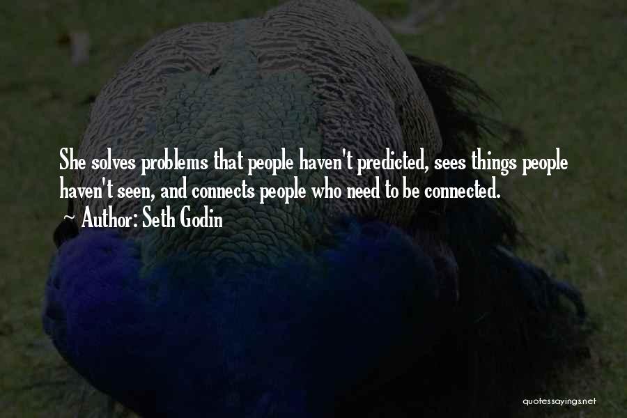 Seth Godin Quotes: She Solves Problems That People Haven't Predicted, Sees Things People Haven't Seen, And Connects People Who Need To Be Connected.