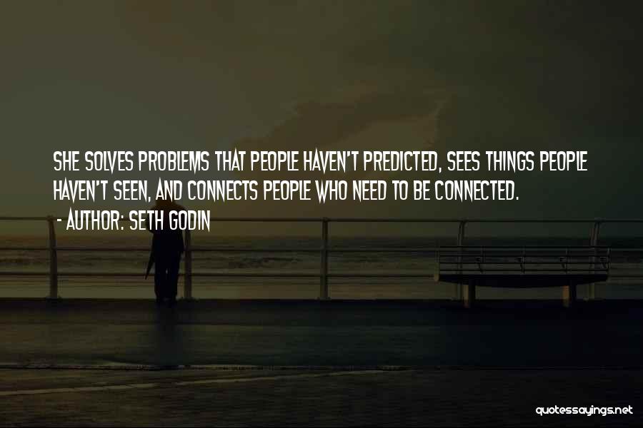 Seth Godin Quotes: She Solves Problems That People Haven't Predicted, Sees Things People Haven't Seen, And Connects People Who Need To Be Connected.