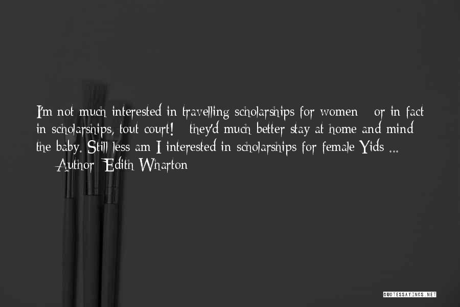 Edith Wharton Quotes: I'm Not Much Interested In Travelling Scholarships For Women - Or In Fact In Scholarships, Tout Court! - They'd Much