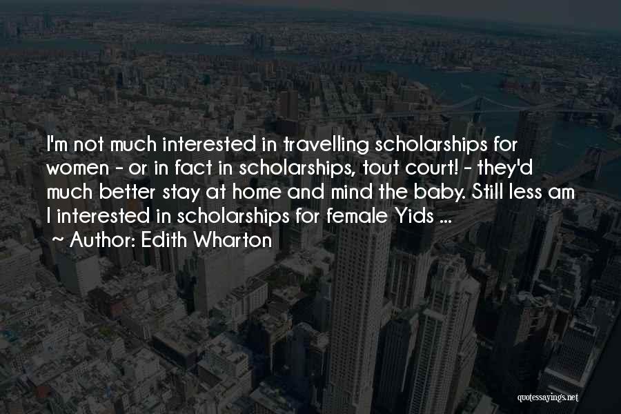 Edith Wharton Quotes: I'm Not Much Interested In Travelling Scholarships For Women - Or In Fact In Scholarships, Tout Court! - They'd Much