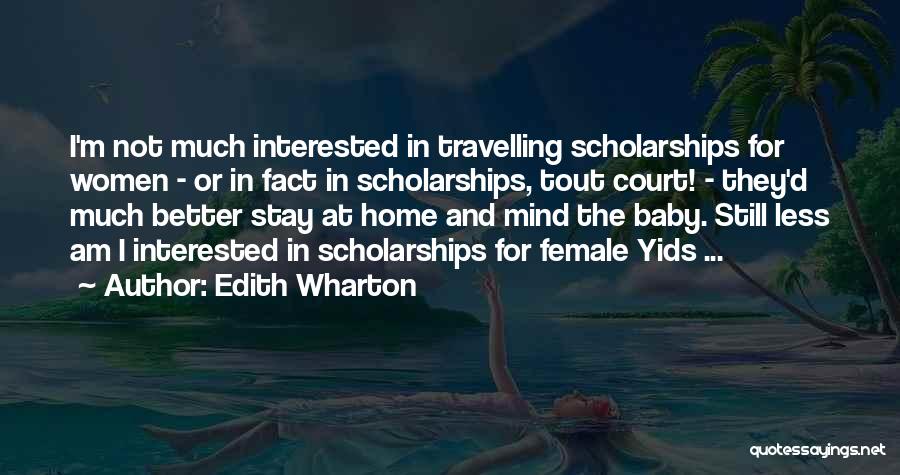 Edith Wharton Quotes: I'm Not Much Interested In Travelling Scholarships For Women - Or In Fact In Scholarships, Tout Court! - They'd Much