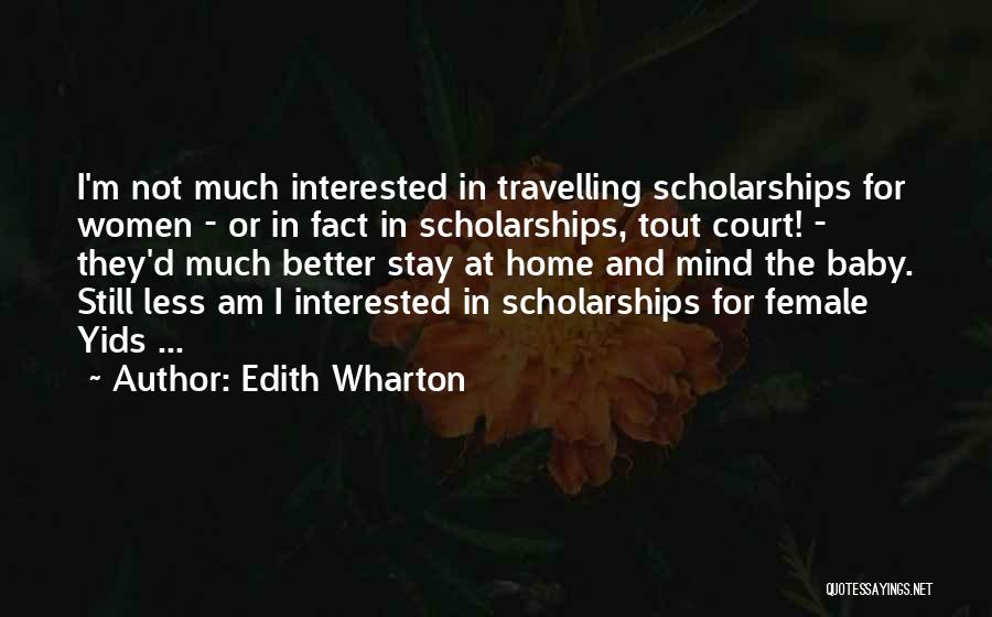 Edith Wharton Quotes: I'm Not Much Interested In Travelling Scholarships For Women - Or In Fact In Scholarships, Tout Court! - They'd Much