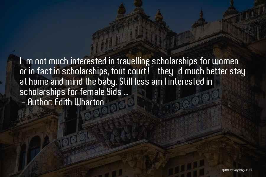 Edith Wharton Quotes: I'm Not Much Interested In Travelling Scholarships For Women - Or In Fact In Scholarships, Tout Court! - They'd Much