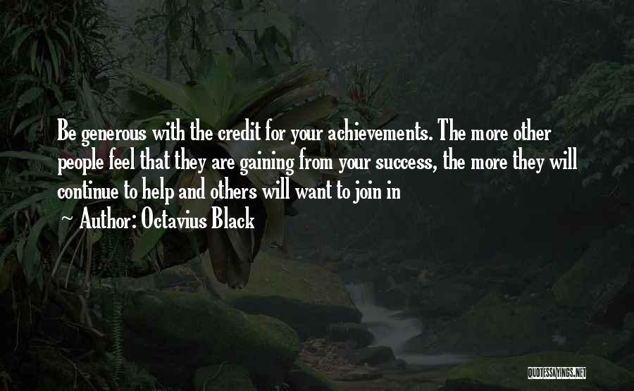 Octavius Black Quotes: Be Generous With The Credit For Your Achievements. The More Other People Feel That They Are Gaining From Your Success,