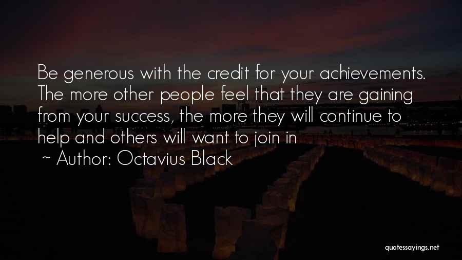 Octavius Black Quotes: Be Generous With The Credit For Your Achievements. The More Other People Feel That They Are Gaining From Your Success,