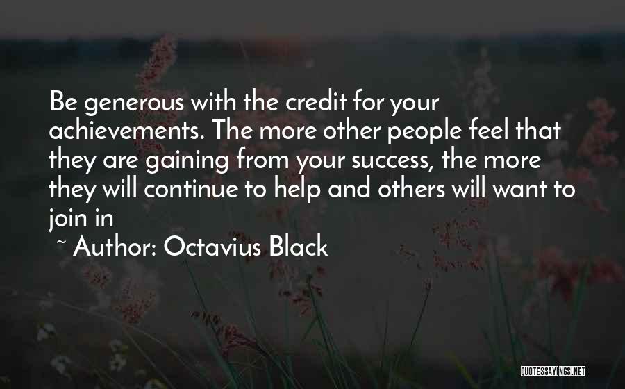 Octavius Black Quotes: Be Generous With The Credit For Your Achievements. The More Other People Feel That They Are Gaining From Your Success,