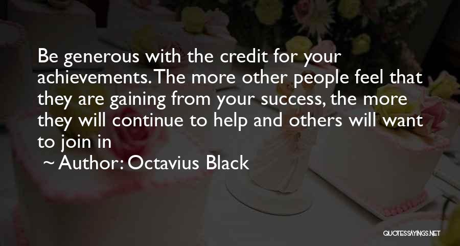 Octavius Black Quotes: Be Generous With The Credit For Your Achievements. The More Other People Feel That They Are Gaining From Your Success,