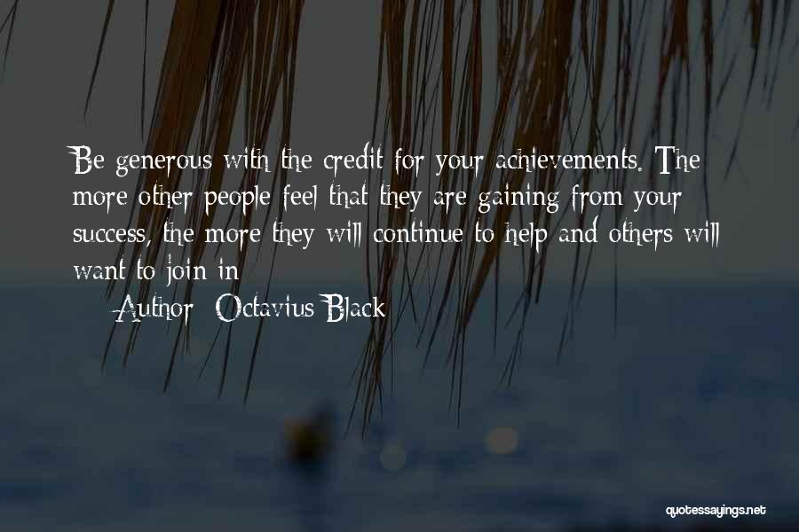 Octavius Black Quotes: Be Generous With The Credit For Your Achievements. The More Other People Feel That They Are Gaining From Your Success,