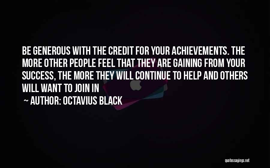 Octavius Black Quotes: Be Generous With The Credit For Your Achievements. The More Other People Feel That They Are Gaining From Your Success,