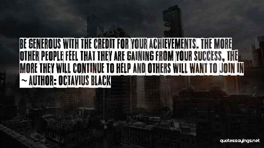 Octavius Black Quotes: Be Generous With The Credit For Your Achievements. The More Other People Feel That They Are Gaining From Your Success,