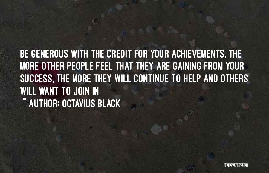 Octavius Black Quotes: Be Generous With The Credit For Your Achievements. The More Other People Feel That They Are Gaining From Your Success,