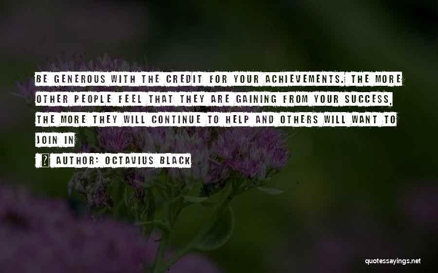 Octavius Black Quotes: Be Generous With The Credit For Your Achievements. The More Other People Feel That They Are Gaining From Your Success,