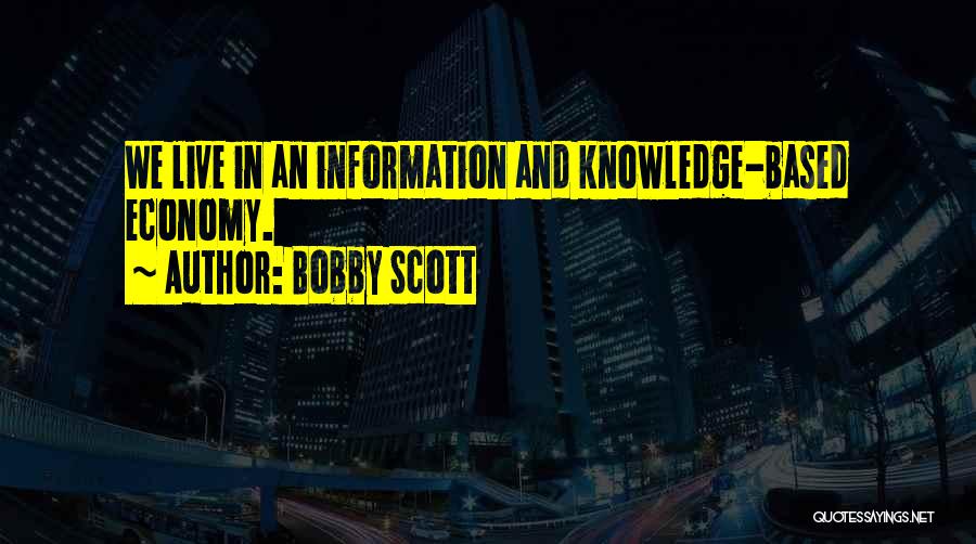 Bobby Scott Quotes: We Live In An Information And Knowledge-based Economy.