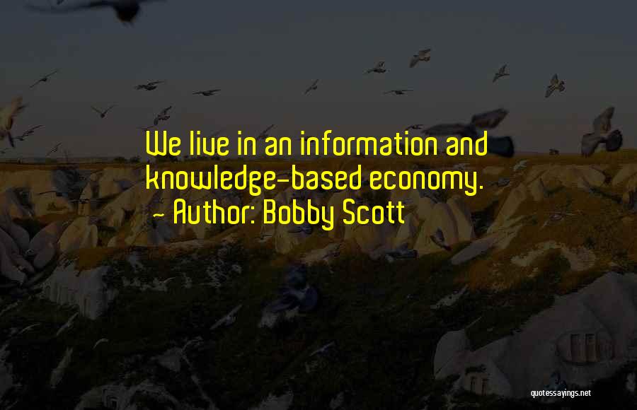 Bobby Scott Quotes: We Live In An Information And Knowledge-based Economy.