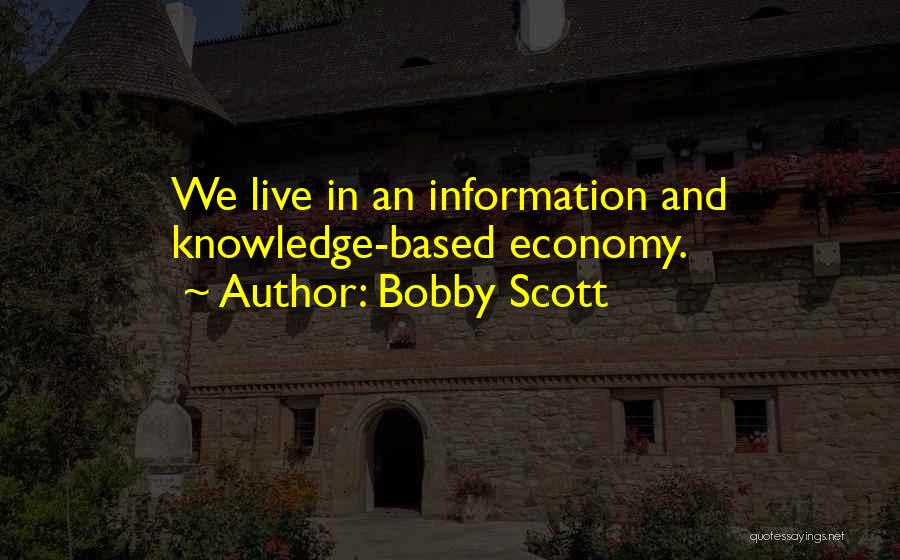 Bobby Scott Quotes: We Live In An Information And Knowledge-based Economy.