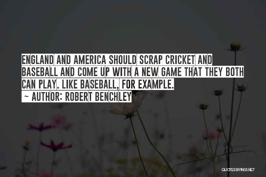 Robert Benchley Quotes: England And America Should Scrap Cricket And Baseball And Come Up With A New Game That They Both Can Play.