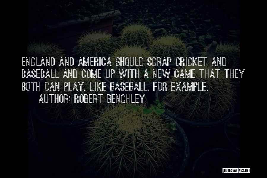 Robert Benchley Quotes: England And America Should Scrap Cricket And Baseball And Come Up With A New Game That They Both Can Play.