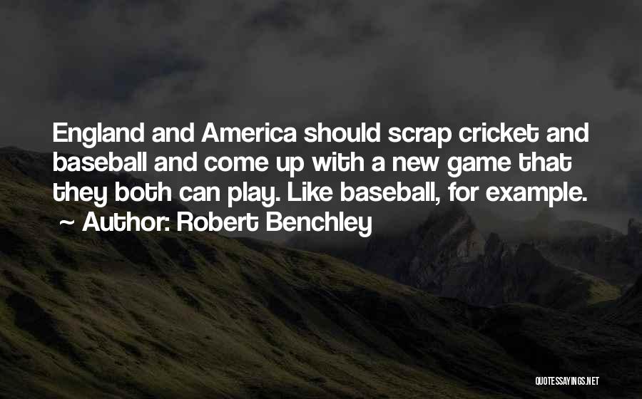 Robert Benchley Quotes: England And America Should Scrap Cricket And Baseball And Come Up With A New Game That They Both Can Play.