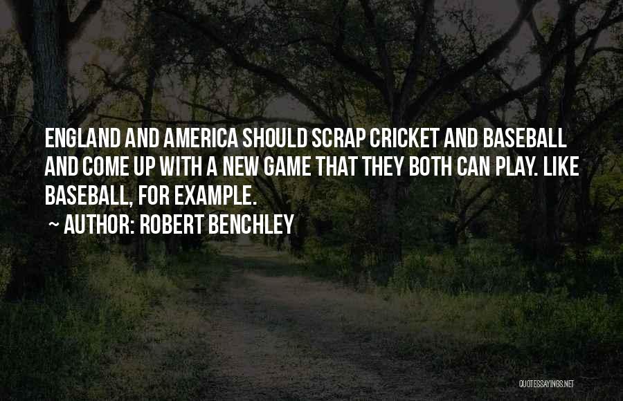 Robert Benchley Quotes: England And America Should Scrap Cricket And Baseball And Come Up With A New Game That They Both Can Play.