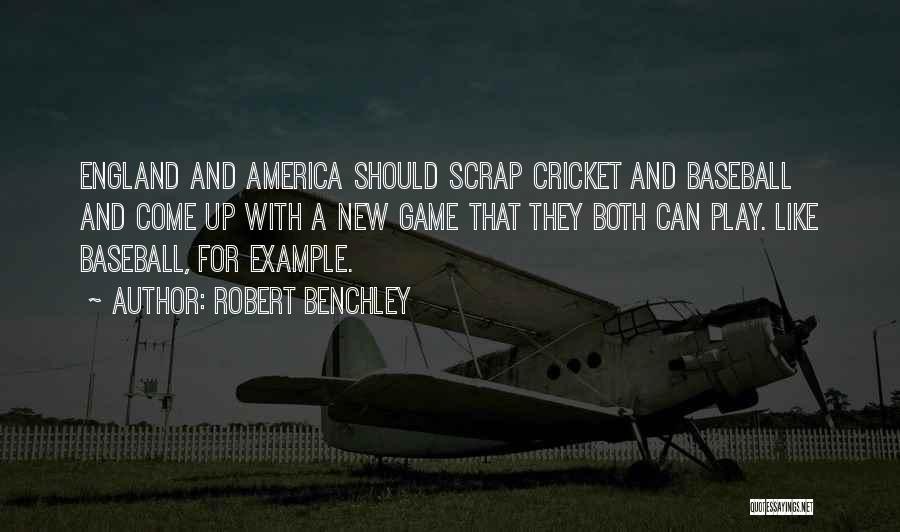 Robert Benchley Quotes: England And America Should Scrap Cricket And Baseball And Come Up With A New Game That They Both Can Play.