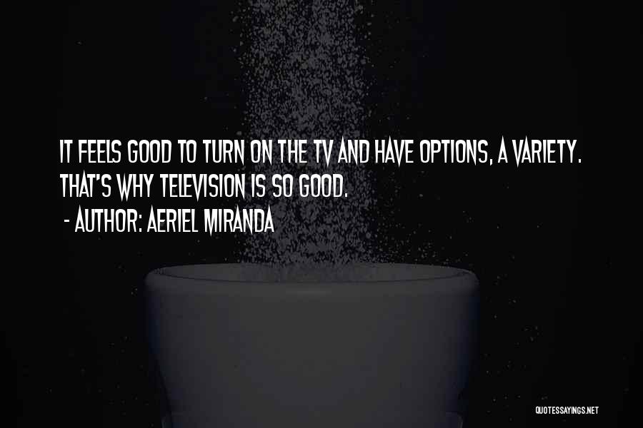 Aeriel Miranda Quotes: It Feels Good To Turn On The Tv And Have Options, A Variety. That's Why Television Is So Good.