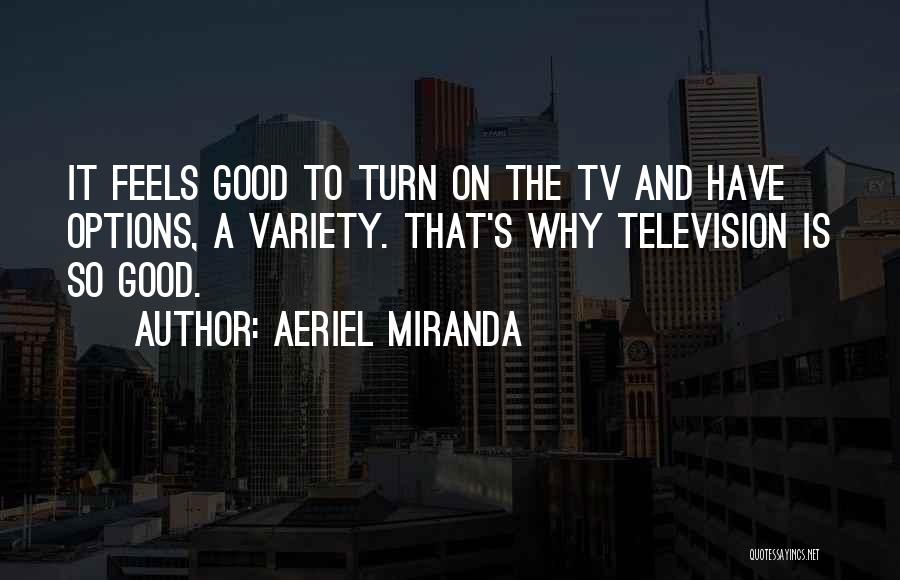 Aeriel Miranda Quotes: It Feels Good To Turn On The Tv And Have Options, A Variety. That's Why Television Is So Good.