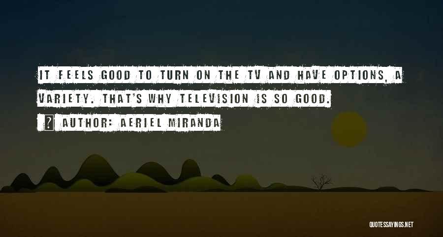 Aeriel Miranda Quotes: It Feels Good To Turn On The Tv And Have Options, A Variety. That's Why Television Is So Good.