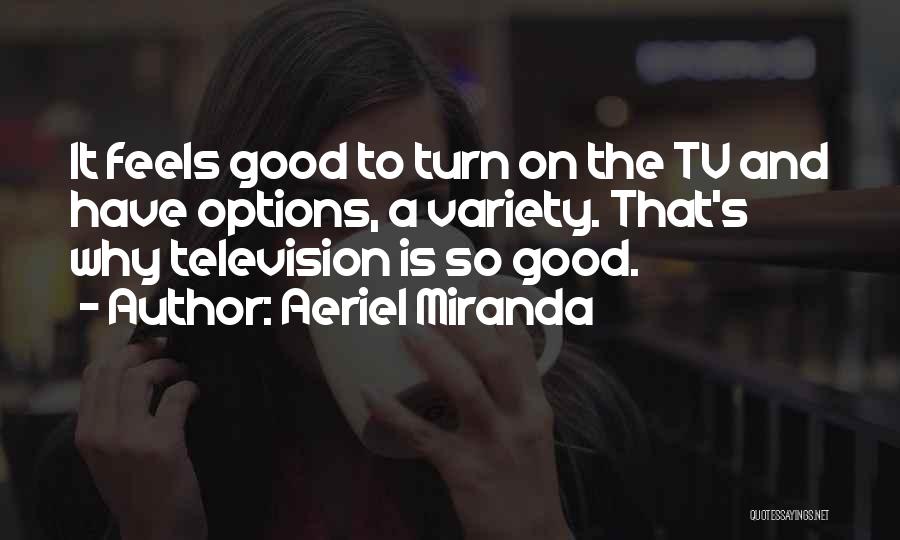 Aeriel Miranda Quotes: It Feels Good To Turn On The Tv And Have Options, A Variety. That's Why Television Is So Good.