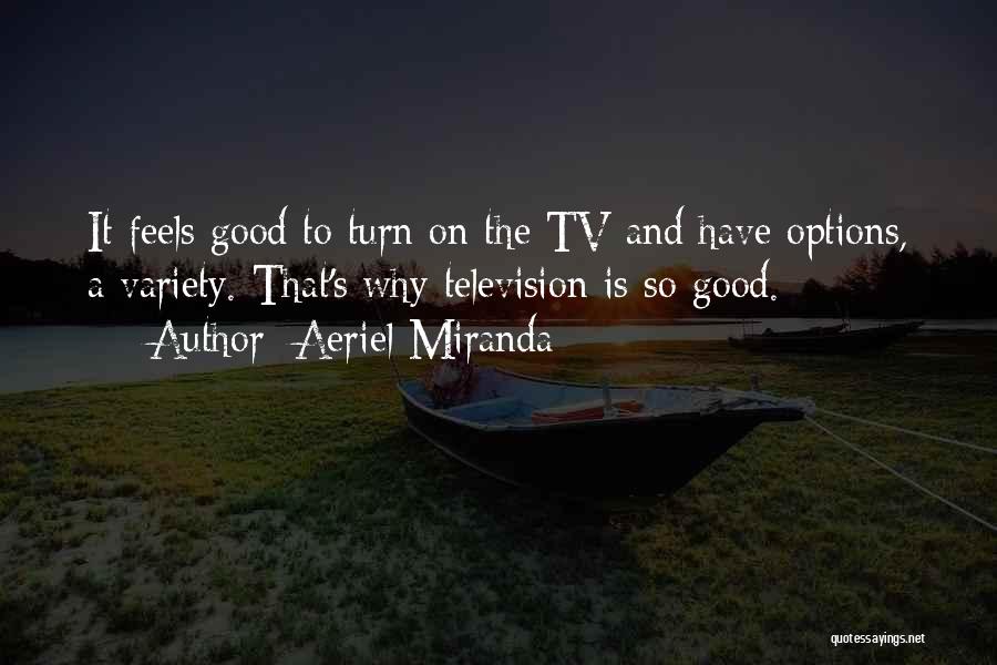 Aeriel Miranda Quotes: It Feels Good To Turn On The Tv And Have Options, A Variety. That's Why Television Is So Good.