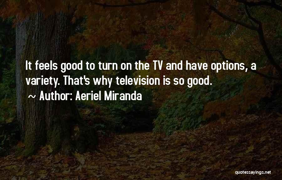 Aeriel Miranda Quotes: It Feels Good To Turn On The Tv And Have Options, A Variety. That's Why Television Is So Good.