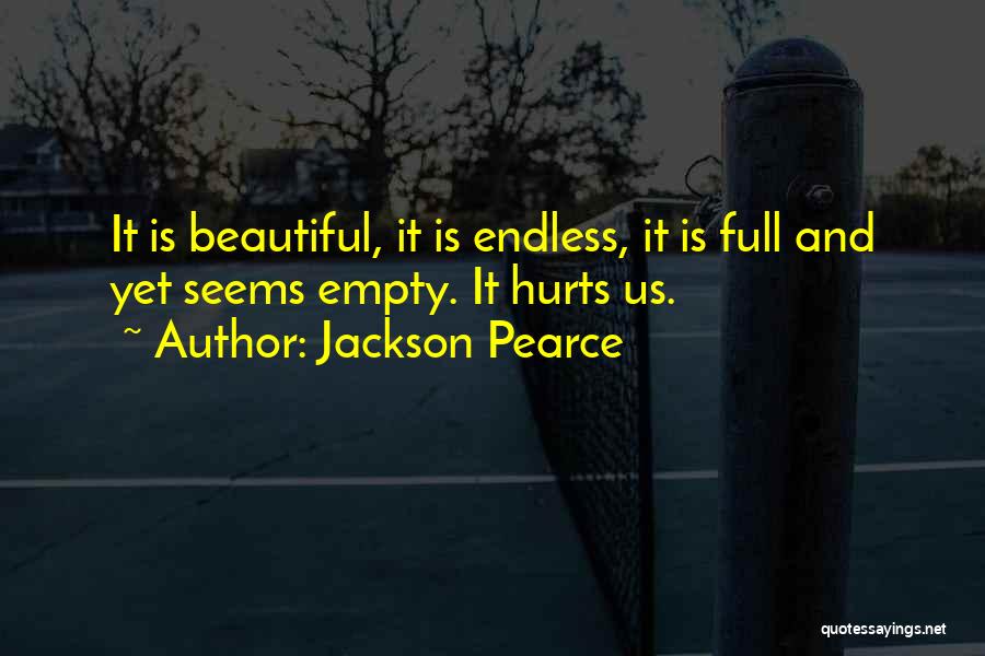 Jackson Pearce Quotes: It Is Beautiful, It Is Endless, It Is Full And Yet Seems Empty. It Hurts Us.