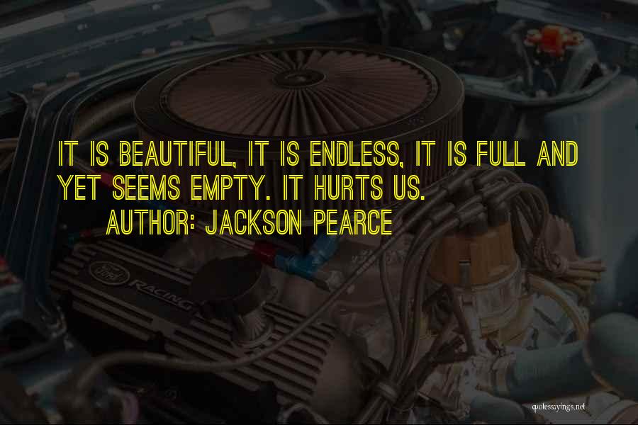 Jackson Pearce Quotes: It Is Beautiful, It Is Endless, It Is Full And Yet Seems Empty. It Hurts Us.