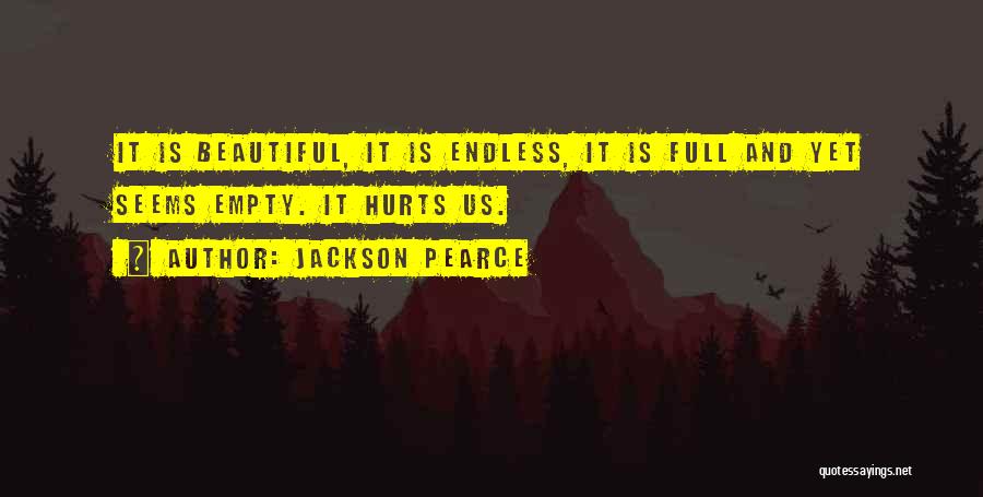 Jackson Pearce Quotes: It Is Beautiful, It Is Endless, It Is Full And Yet Seems Empty. It Hurts Us.