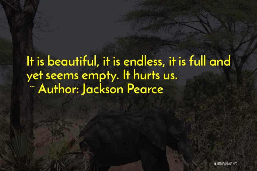 Jackson Pearce Quotes: It Is Beautiful, It Is Endless, It Is Full And Yet Seems Empty. It Hurts Us.