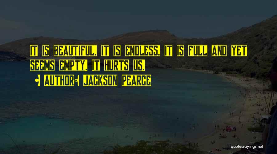 Jackson Pearce Quotes: It Is Beautiful, It Is Endless, It Is Full And Yet Seems Empty. It Hurts Us.