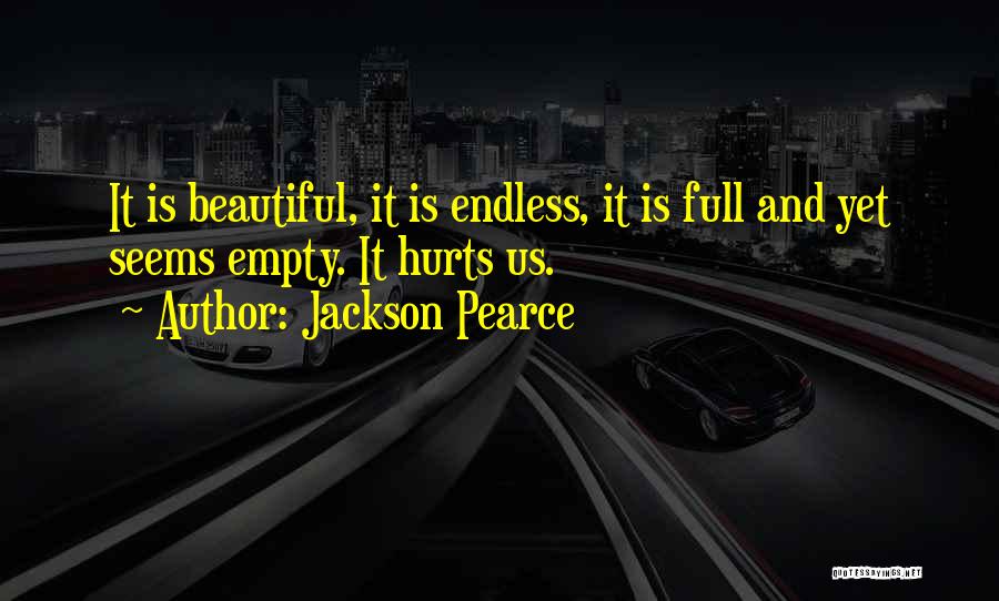 Jackson Pearce Quotes: It Is Beautiful, It Is Endless, It Is Full And Yet Seems Empty. It Hurts Us.