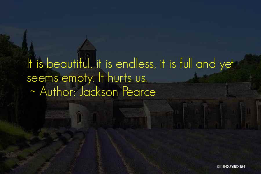 Jackson Pearce Quotes: It Is Beautiful, It Is Endless, It Is Full And Yet Seems Empty. It Hurts Us.