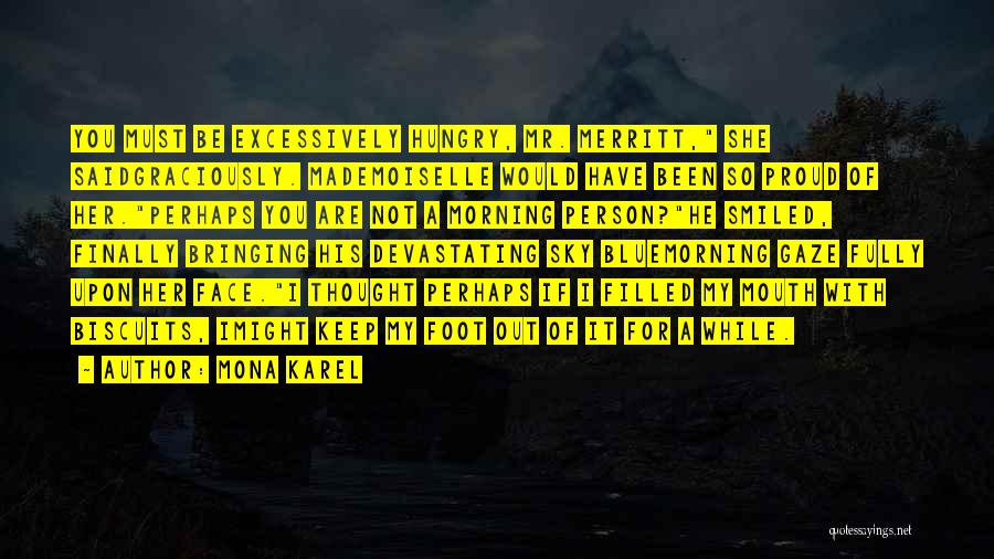 Mona Karel Quotes: You Must Be Excessively Hungry, Mr. Merritt, She Saidgraciously. Mademoiselle Would Have Been So Proud Of Her.perhaps You Are Not