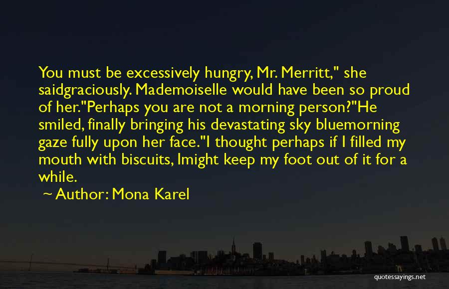 Mona Karel Quotes: You Must Be Excessively Hungry, Mr. Merritt, She Saidgraciously. Mademoiselle Would Have Been So Proud Of Her.perhaps You Are Not