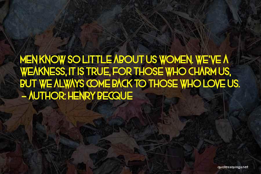 Henry Becque Quotes: Men Know So Little About Us Women. We've A Weakness, It Is True, For Those Who Charm Us, But We